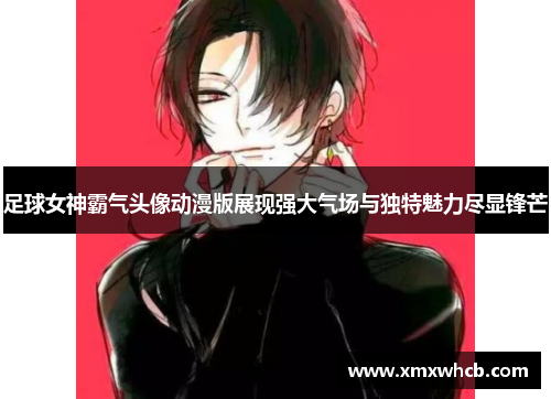 足球女神霸气头像动漫版展现强大气场与独特魅力尽显锋芒