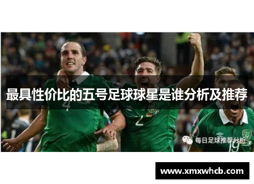最具性价比的五号足球球星是谁分析及推荐