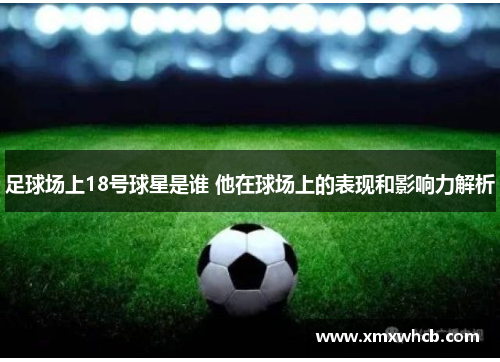 足球场上18号球星是谁 他在球场上的表现和影响力解析
